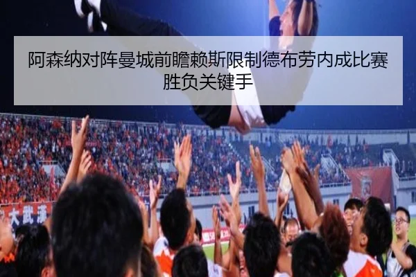 阿森纳对阵曼城前瞻赖斯限制德布劳内成比赛胜负关键手