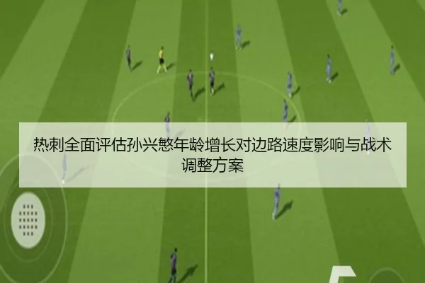 热刺全面评估孙兴慜年龄增长对边路速度影响与战术调整方案