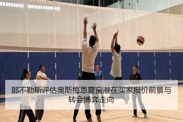 那不勒斯评估奥斯梅恩夏窗潜在买家报价前景与转会博弈走向