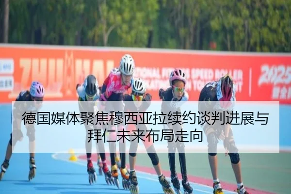 德国媒体聚焦穆西亚拉续约谈判进展与拜仁未来布局走向