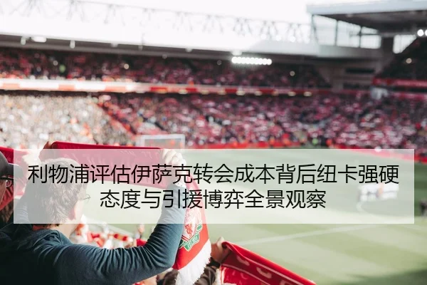 利物浦评估伊萨克转会成本背后纽卡强硬态度与引援博弈全景观察