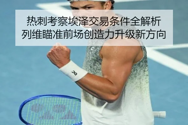 热刺考察埃泽交易条件全解析 列维瞄准前场创造力升级新方向